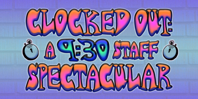 Clocked Out: A 9:30 Staff Spectacular Clocked Out: A 9:30 Staff Spectacular
